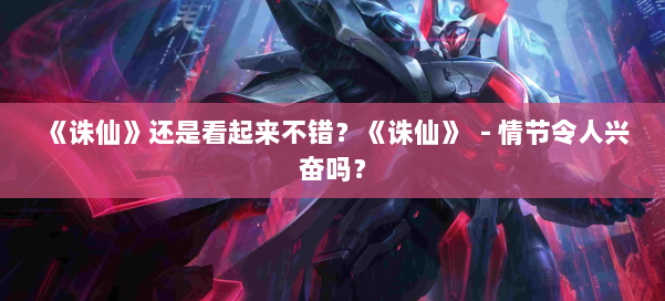 《诛仙》还是看起来不错?《诛仙》 - 情节令人兴奋吗? 第1张 《诛仙》还是看起来不错?《诛仙》 - 情节令人兴奋吗? 第1张