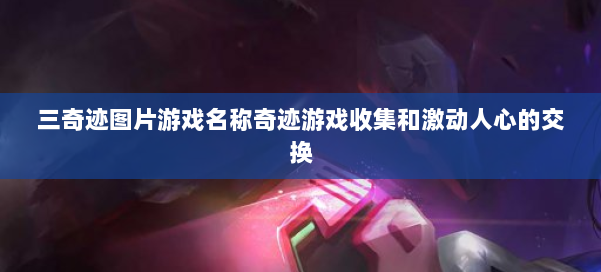 三奇迹图片游戏名称奇迹游戏收集和激动人心的交换 第1张