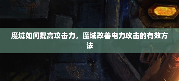 魔域如何提高攻击力,魔域改善电力攻击的有效方法 第1张 魔域如何提高攻击力,魔域改善电力攻击的有效方法 第1张
