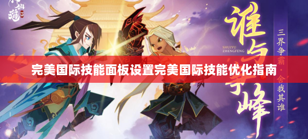 完美国际技能面板设置完美国际技能优化指南 第1张 完美国际技能面板设置完美国际技能优化指南 第1张