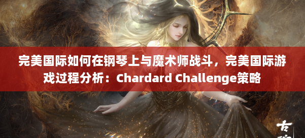 完美国际如何在钢琴上与魔术师战斗，完美国际游戏过程分析：Chardard Challenge策略 第2张