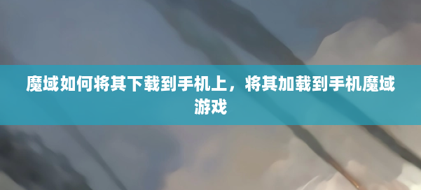 魔域如何将其下载到手机上，将其加载到手机魔域游戏 第1张