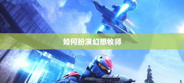 如何扮演幻想牧师 第3张