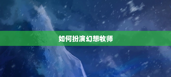 如何扮演幻想牧师 第1张