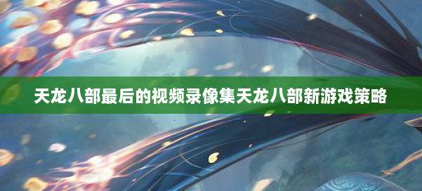 天龙八部最后的视频录像集天龙八部新游戏策略 第2张