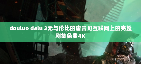 douluo dalu 2无与伦比的唐曼见互联网上的完整剧集免费4K 第1张 douluo dalu 2无与伦比的唐曼见互联网上的完整剧集免费4K 第1张