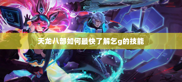 天龙八部如何最快了解乞g的技能 第1张