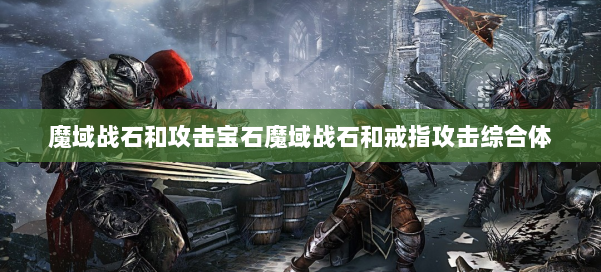 魔域战石和攻击宝石魔域战石和戒指攻击综合体 第1张