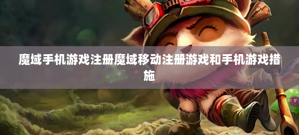 魔域手机游戏注册魔域移动注册游戏和手机游戏措施 第1张