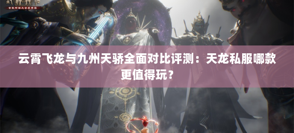云霄飞龙与九州天骄全面对比评测：天龙私服哪款更值得玩？ 第1张