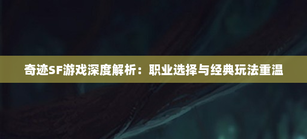 奇迹SF游戏深度解析：职业选择与经典玩法重温 第2张