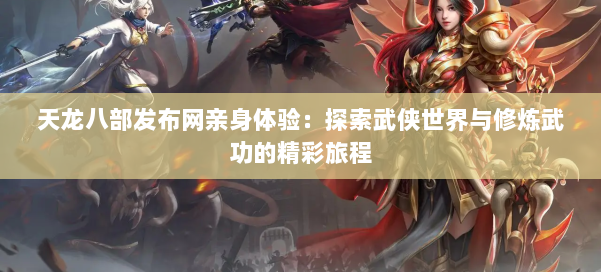天龙八部发布网亲身体验：探索武侠世界与修炼武功的精彩旅程
