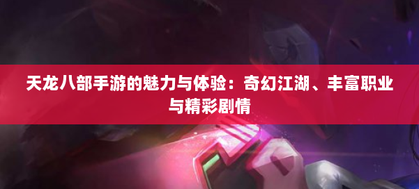 天龙八部手游的魅力与体验：奇幻江湖、丰富职业与精彩剧情
