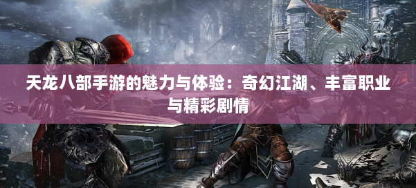 天龙八部手游的魅力与体验：奇幻江湖、丰富职业与精彩剧情