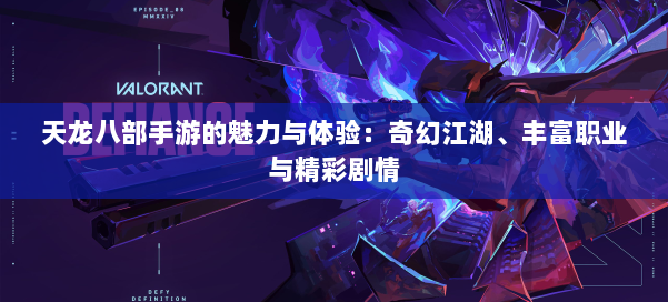 天龙八部手游的魅力与体验：奇幻江湖、丰富职业与精彩剧情