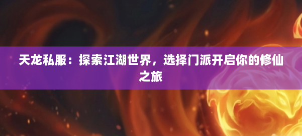 天龙私服：探索江湖世界，选择门派开启你的修仙之旅