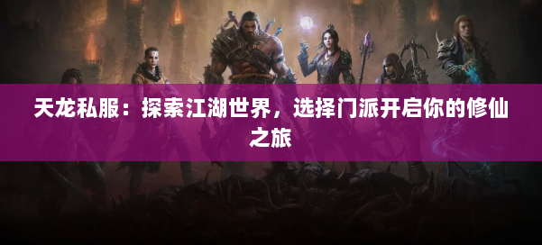 天龙私服：探索江湖世界，选择门派开启你的修仙之旅