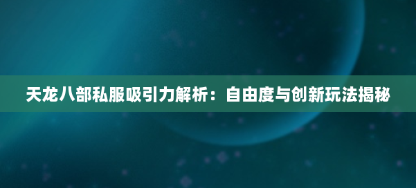 天龙八部公益私服吸引力解析：自由度与创新玩法揭秘 第2张