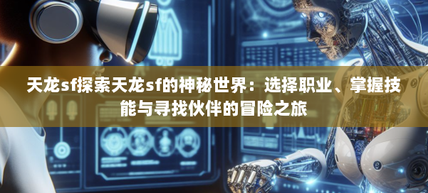 天龙sf探索天龙sf的神秘世界:选择职业、掌握技能与寻找伙伴的冒险之旅 第2张 天龙sf探索天龙sf的神秘世界:选择职业、掌握技能与寻找伙伴的冒险之旅 第2张