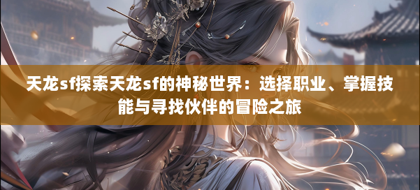 天龙sf探索天龙sf的神秘世界:选择职业、掌握技能与寻找伙伴的冒险之旅 第1张 天龙sf探索天龙sf的神秘世界:选择职业、掌握技能与寻找伙伴的冒险之旅 第1张