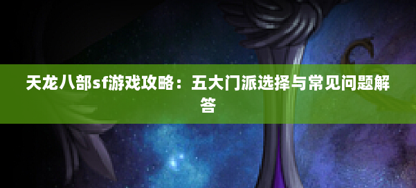天龙八部sf游戏攻略：五大门派选择与常见问题解答