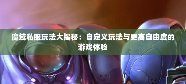 魔域私服玩法大揭秘：自定义玩法与更高自由度的游戏体验 第2张