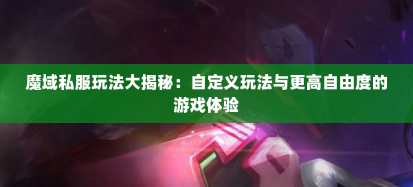 魔域私服玩法大揭秘：自定义玩法与更高自由度的游戏体验 第1张