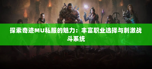 探索奇迹MU私服的魅力：丰富职业选择与刺激战斗系统 第3张