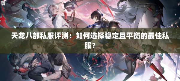 天龙八部公益私服评测：如何选择稳定且平衡的最佳私服？