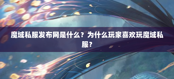 魔域私服发布网是什么？为什么玩家喜欢玩魔域私服？ 第2张