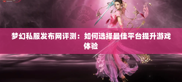 梦幻西游sf评测：如何选择最佳平台提升游戏体验