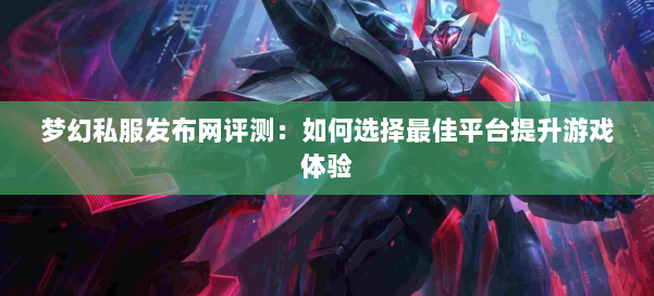 梦幻西游sf评测：如何选择最佳平台提升游戏体验