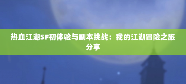 热血江湖SF初体验与副本挑战：我的江湖冒险之旅分享