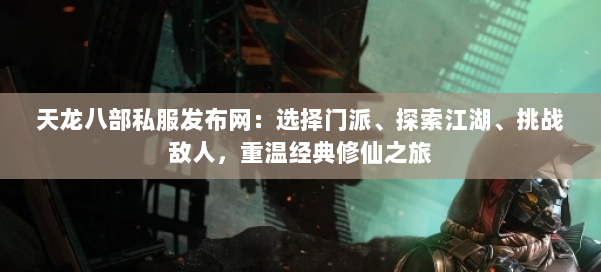 天龙八部公益私服发布网：选择门派、探索江湖、挑战敌人，重温经典修仙之旅 第1张