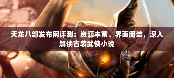 天龙八部发布网评测：资源丰富、界面简洁，深入解读古装武侠小说 第1张