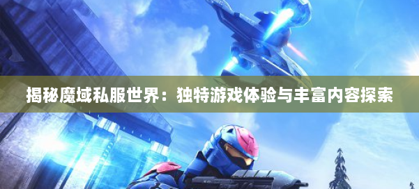 揭秘魔域私服世界：独特游戏体验与丰富内容探索 第2张