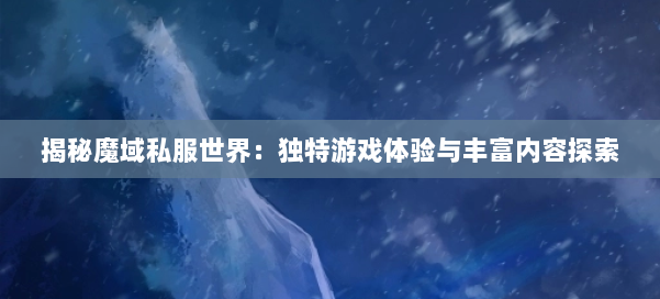 揭秘魔域私服世界：独特游戏体验与丰富内容探索