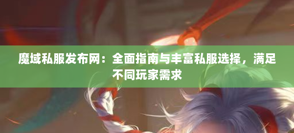 魔域私服发布网：全面指南与丰富私服选择，满足不同玩家需求 第2张
