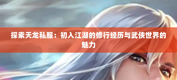 探索天龙私服：初入江湖的修行经历与武侠世界的魅力