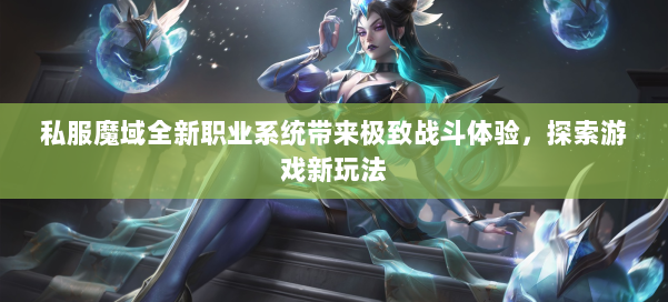 私服魔域全新职业系统带来极致战斗体验，探索游戏新玩法