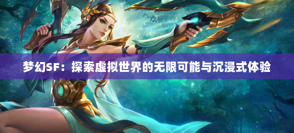 梦幻SF：探索虚拟世界的无限可能与沉浸式体验