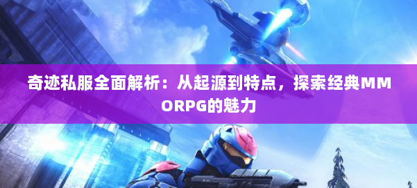 奇迹私服全面解析：从起源到特点，探索经典MMORPG的魅力