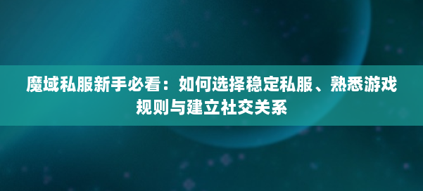 魔域私服新手必看：如何选择稳定私服、熟悉游戏规则与建立社交关系 第2张