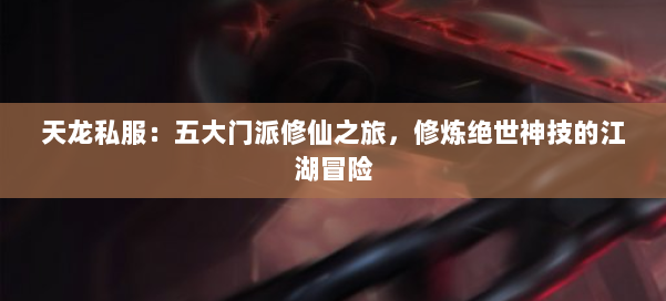 天龙私服：五大门派修仙之旅，修炼绝世神技的江湖冒险