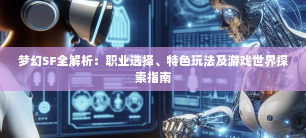 梦幻SF全解析：职业选择、特色玩法及游戏世界探索指南