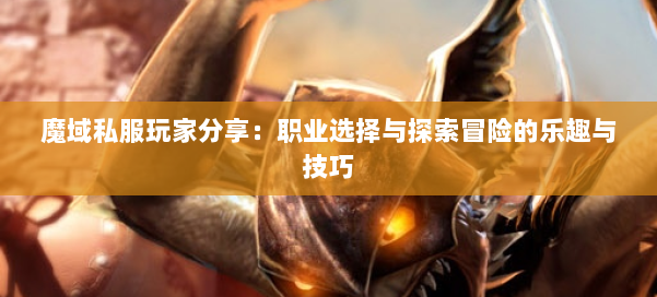 魔域私服玩家分享：职业选择与探索冒险的乐趣与技巧 第2张