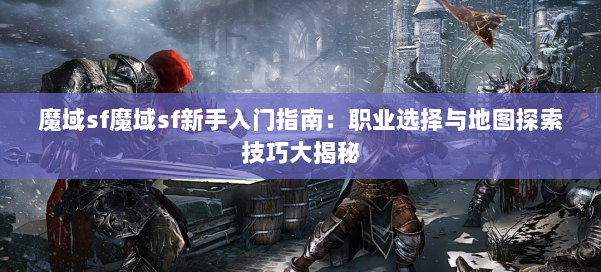 魔域sf魔域sf新手入门指南：职业选择与地图探索技巧大揭秘 第2张