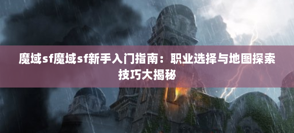 魔域sf魔域sf新手入门指南：职业选择与地图探索技巧大揭秘