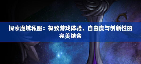 探索魔域私服：极致游戏体验、自由度与创新性的完美结合