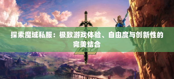 探索魔域私服：极致游戏体验、自由度与创新性的完美结合